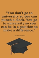 “You don’t go to university so you can punch a clock. You go to university so you can be in a position to make a difference.” -Janet Napolitano: ... Gift for High School or College Students 1650736681 Book Cover
