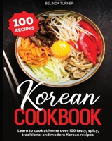Korean Cookbook: Learn to Cook at Home over 100 Tasty, Spicy, Traditional and Modern Korean Recipes B08P1NFG3V Book Cover