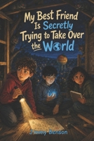 My Best Friend Is Secretly Trying to Take Over the World: A Funny Middle Grade Robot Adventure B0H7TLWGTP Book Cover