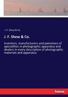 J. F. Shew & Co.: inventors, manufacturers and patentees of specialities in photographic apparatus and dealers in every description of photographic materials and apparatus 3337361315 Book Cover
