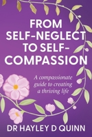 From Self-Neglect To Self-Compassion: A compassionate guide to creating a thriving life 1764207408 Book Cover