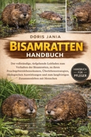 BISAMRATTEN-HANDBUCH: Der vollständige, tiefgehende Leitfaden zum Verhalten der Bisamratten, zu ihren Feuchtgebietslebensräumen, Überlebensstrategien, ... Zusammenleben mit Menschen (German Edition) B0GKD6VTYY Book Cover