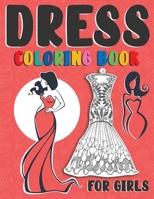 Dress Coloring Book For Girls: Beautiful Dresses Coloring Pages For Teens, Women & Adults B08Y4RQ9LR Book Cover