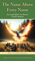 The Name Above Every Name: Your Legal Right to Use Heaven's Greatest Authority (Christ in You) 1662968957 Book Cover
