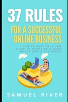 37 Rules for a Successful Online Business: How to Quit Your Job, Move to Paradise and Make Money while You Sleep 1539832120 Book Cover