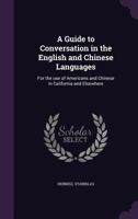 A Guide to Conversation in the English and Chinese Languages: For the Use of Americans and Chinese in California and Elsewhere 1340838621 Book Cover