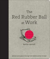 The Red Rubber Ball at Work: Elevate Your Game Through the Hidden Power of Play 0071599444 Book Cover