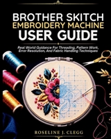Brother Skitch Embroidery Machine User Guide: Real World Guidance For Threading, Pattern Work, Error Resolution, And Fabric Handling Techniques B0H6Q7XXSN Book Cover