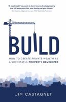 Build: How to Create Private Wealth as a Successful Property Developer 1781332339 Book Cover