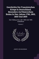 Geschichte Der Franz�sischen Kriege in Deutschland, Besonders Auf Baierschem Boden in Den Jahren 1796, 1800, 1805 Und 1809: Den Feldzug Vom Jahr 1805 Und 1806 Enthaltend; Volume 3 1378375475 Book Cover