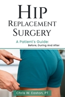 Hip Replacement Surgery: A Patient’s Guide: Before, During and After B0FN7T999F Book Cover
