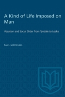 A Kind of Life Imposed on Man: Vocation and Social Order from Tyndale to Locke 1487578695 Book Cover