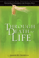 Through Death to Life: Preparing to Celebrate the Funeral Mass 1646801474 Book Cover