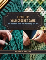 Level Up Your Crochet Game: The Ultimate Book for Mastering the Art B0CRF7V9MJ Book Cover
