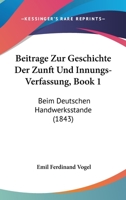 Beitrage Zur Geschichte Der Zunft Und Innungs-Verfassung, Book 1: Beim Deutschen Handwerksstande (1843) 1160317291 Book Cover