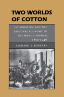 Two Worlds of Cotton: Colonialism and the Regional Economy in the French Soudan, 1800-1946 0804726523 Book Cover