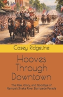 Hooves Through Downtown: The Rise, Glory, and Goodbye of Nampa’s Snake River Stampede Parade B0GKXTHC33 Book Cover
