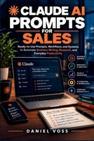Claude AI Prompts for Sales: Ready-to-Use Prompts, Workflows, and Systems to Automate Business Writing, Research, and Everyday Productivity B0HJP64QKH Book Cover