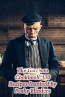 The Garrison Cookbook: 100 Recipes Inspired by Peaky Blinders B0CLKMMP6H Book Cover