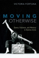 Moving Otherwise: Dance, Violence, and Memory in Buenos Aires 0190627026 Book Cover