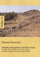 Mighty Kingdoms and Their Forts: The Role of Fortified Sites in the Fall of Meroe and Rise of Medieval Realms in Upper Nubia 8394357075 Book Cover