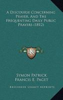 A Discourse Concerning Prayer, And The Frequenting Daily Public Prayers 1120115787 Book Cover