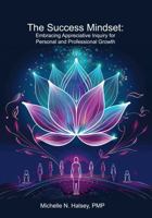The Success Mindset: Embracing Appreciative Inquiry for Personal and Professional Growth 1640043098 Book Cover