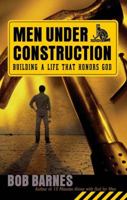 Men Under Construction: Building a Life That Honors God 0736917195 Book Cover