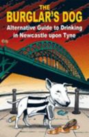 The Burglar's Dog: Alternative Guide to Drinking in Newcastle Upon Tyne 0955218349 Book Cover