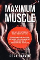 Maximum Muscle: Maximum: Turn Fats Into Exponential Muscle Growth in 10 Days - Discover How Strength Training, Bodyweight Exercises, and Weight Training Can Lead to Bodybuilding and Weight Loss 9814950009 Book Cover
