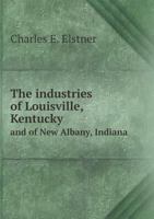 The industries of Louisville, Kentucky, and of New Albany, Indiana 0344423824 Book Cover