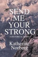 Send Me Your Strong: A Historical Novel Set in Alaska 1522964754 Book Cover