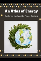 An Atlas of Energy: Exploring the World's Power Centers B0GYQ11TBT Book Cover