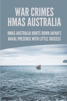 War Crimes HMAS Australia: HMAS Australia Hunts Down Japan's Naval Presence With Little Success: Story Of Murder In Hmas Australia ... B096VYX8N4 Book Cover