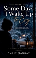 Some Days I Wake Up to Cry: Poems of love, loss, time and becoming whole again. B0H7BTJDWP Book Cover