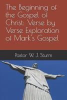 The Beginning of the Gospel of Christ: A verse by verse exploration of the Gospel of Mark 1980770212 Book Cover