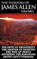The Wisdom of James Allen: THE PATH TO PROSPERITY, THE MASTER OF DESITINY, THE WAY OF PEACE, ENTERING THE KINGDOM, ABOVE LIFE'S TURMOIL 1607963728 Book Cover