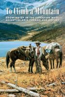 To Climb a Mountain: Growing Up in the Canadian West: Adventure Amid Turmoil and History 0995859914 Book Cover