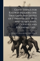 Good things for railway readers; one thousand anecdotes of convivialists, wits and humourists, oddities and eccentricities .. 1176391933 Book Cover