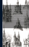 A Threefold Treatise Of The Sabbath, Distinctly Divided Into The Patriarchall, Mosaicall, Christian Sabbath For The Better Clearning And Manifestation ... Controversie Concerning The Weekly Sabbath 1020203226 Book Cover