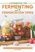 Cookbook on Fermenting and Fermentation Times: Improve Gut Health and Vitality with Diverse Flavors B0CL7X77W9 Book Cover