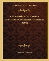 F. Francischini Vicedomini Ferrariensis Conuentualis Minoritae (1591) 1167027914 Book Cover