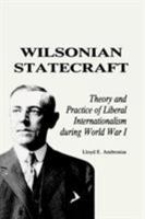 Wilsonian Statecraft: Theory and Practice of Liberal Internationalism During World War 1 (America in the Modern World) 0842023941 Book Cover