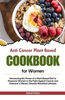 Anti Cancer plant based diet cookbook for women: Harnessing the Power of a Plant-Based Diet to Empower Women in the Fight Against Cancer and Embrace a Vibrant, Disease-Resistant Lifestyle B0CV1WJXYF Book Cover