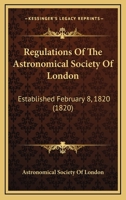 Regulations Of The Astronomical Society Of London: Established February 8, 1820 1437025684 Book Cover