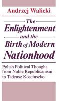 The Enlightenment and the Birth of Modern Nationhood: Polish Political Thought from Noble Republicanism to Tadeusz Kosciuszko 0268006180 Book Cover
