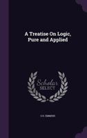 A Treatise On Logic: Pure And Applied 1144022827 Book Cover