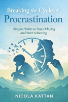 Breaking the Cycle of Procrastination: Simple Habits to Stop Delaying and Start Achieving B0GL1SN4XJ Book Cover