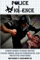 Police Violence: Understanding Its Basic History, Causal Origins, Health Consequences, and Prevention Strategies 1365245934 Book Cover