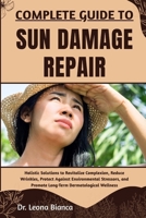 COMPLETE GUIDE TO SUN DAMAGE REPAIR: Holistic Solutions to Revitalize Complexion, Reduce Wrinkles, Protect Against Environmental Stressors, and Promote Long-Term Dermatological Wellness B0FRNKG3TM Book Cover